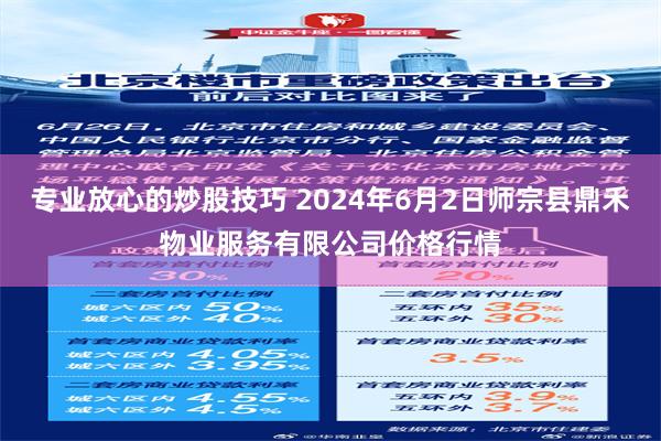 专业放心的炒股技巧 2024年6月2日师宗县鼎禾物业服务有限公司价格行情