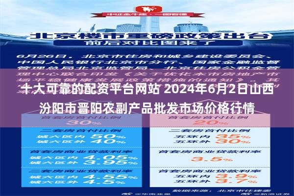 十大可靠的配资平台网站 2024年6月2日山西汾阳市晋阳农副产品批发市场价格行情