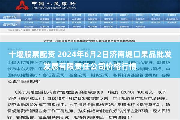 十堰股票配资 2024年6月2日济南堤口果品批发发展有限责任公司价格行情