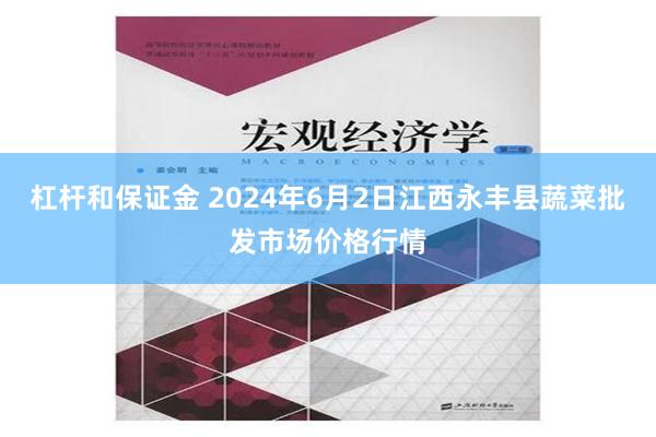 杠杆和保证金 2024年6月2日江西永丰县蔬菜批发市场价格行情