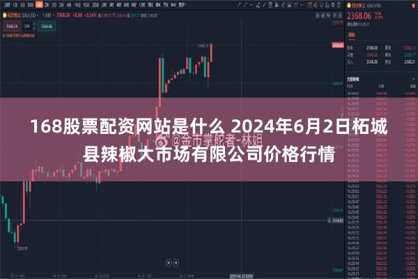 168股票配资网站是什么 2024年6月2日柘城县辣椒大市场有限公司价格行情