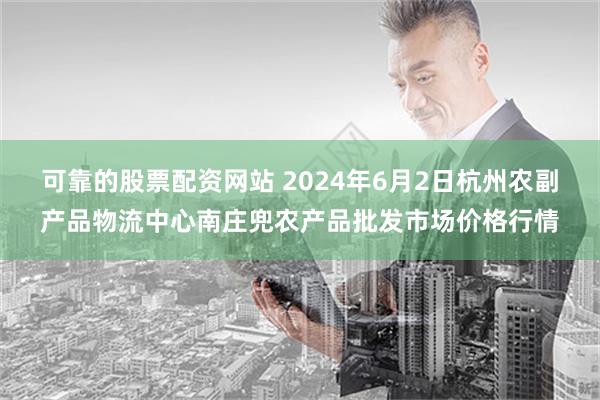 可靠的股票配资网站 2024年6月2日杭州农副产品物流中心南庄兜农产品批发市场价格行情