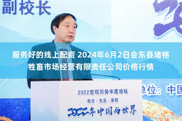 服务好的线上配资 2024年6月2日会东县堵格牲畜市场经营有限责任公司价格行情