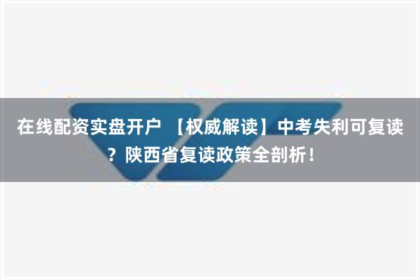 在线配资实盘开户 【权威解读】中考失利可复读？陕西省复读政策全剖析！