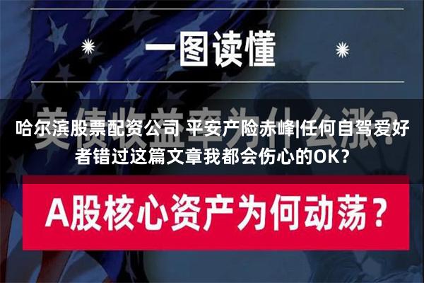 哈尔滨股票配资公司 平安产险赤峰|任何自驾爱好者错过这篇文章我都会伤心的OK？