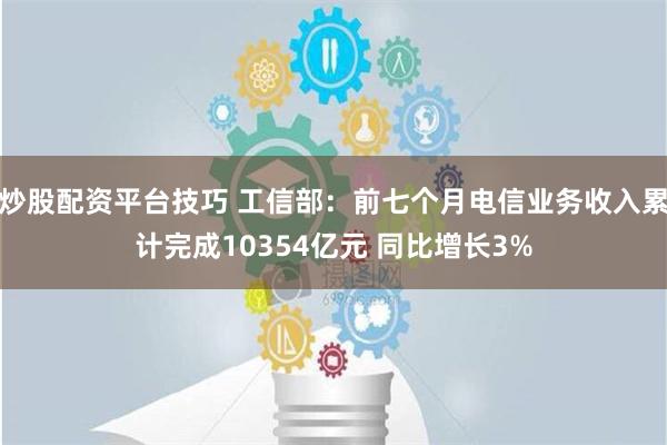 炒股配资平台技巧 工信部：前七个月电信业务收入累计完成10354亿元 同比增长3%