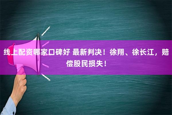 线上配资哪家口碑好 最新判决！徐翔、徐长江，赔偿股民损失！