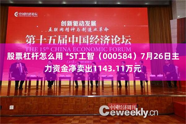 股票杠杆怎么用 *ST工智（000584）7月26日主力资金净卖出1143.11万元