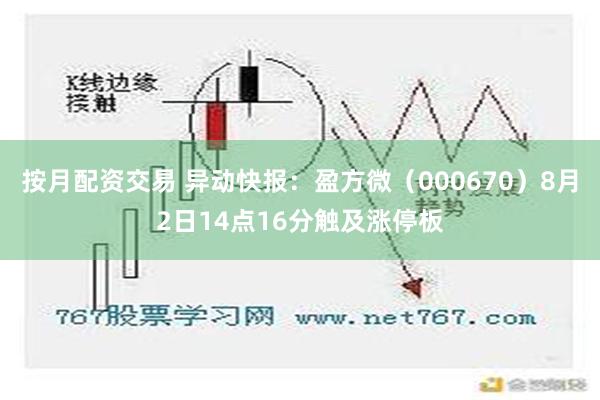 按月配资交易 异动快报：盈方微（000670）8月2日14点16分触及涨停板