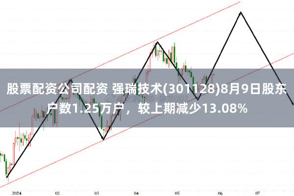 股票配资公司配资 强瑞技术(301128)8月9日股东户数1.25万户，较上期减少13.08%