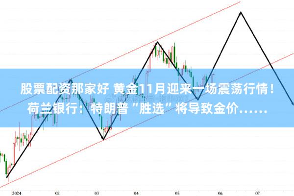 股票配资那家好 黄金11月迎来一场震荡行情！荷兰银行：特朗普“胜选”将导致金价……