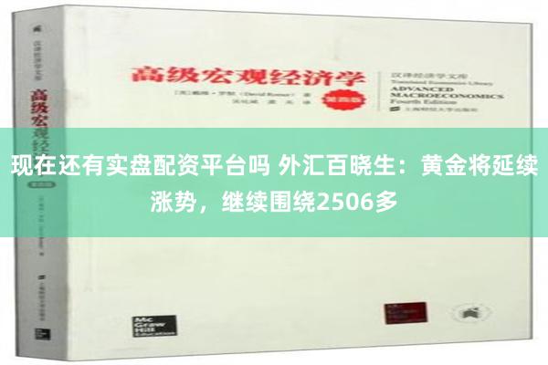 现在还有实盘配资平台吗 外汇百晓生：黄金将延续涨势，继续围绕2506多