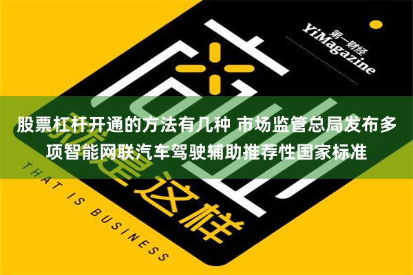 股票杠杆开通的方法有几种 市场监管总局发布多项智能网联汽车驾驶辅助推荐性国家标准