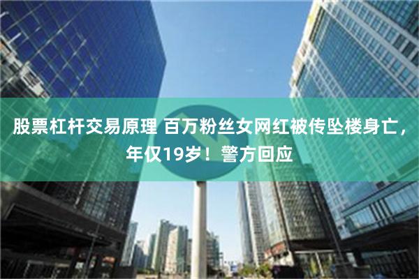 股票杠杆交易原理 百万粉丝女网红被传坠楼身亡，年仅19岁！警方回应