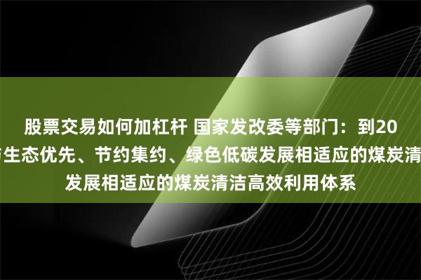 股票交易如何加杠杆 国家发改委等部门：到2030年基本建成与生态优先、节约集约、绿色低碳发展相适应的煤炭清洁高效利用体系