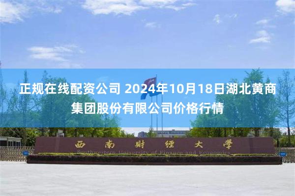 正规在线配资公司 2024年10月18日湖北黄商集团股份有限公司价格行情