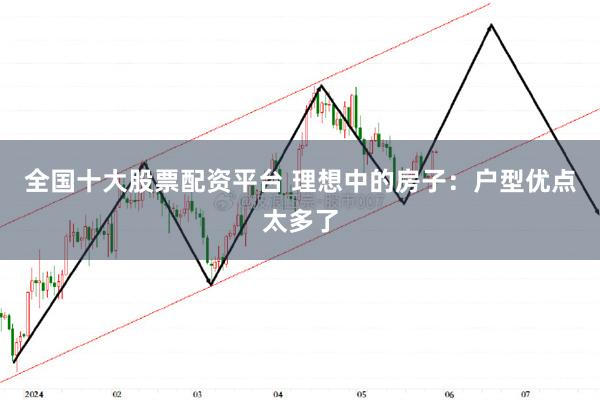 全国十大股票配资平台 理想中的房子：户型优点太多了