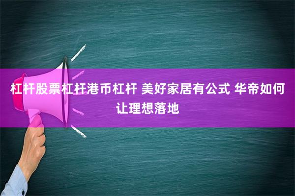 杠杆股票杠杆港币杠杆 美好家居有公式 华帝如何让理想落地