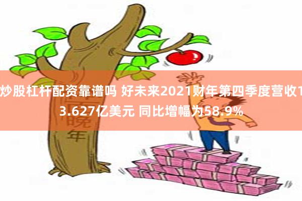 炒股杠杆配资靠谱吗 好未来2021财年第四季度营收13.627亿美元 同比增幅为58.9%