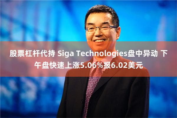 股票杠杆代持 Siga Technologies盘中异动 下午盘快速上涨5.06%报6.02美元