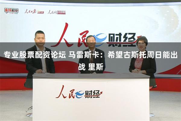 专业股票配资论坛 马雷斯卡：希望古斯托周日能出战 里斯